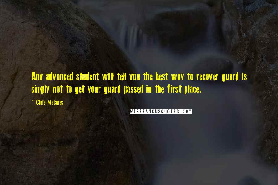 Chris Matakas Quotes: Any advanced student will tell you the best way to recover guard is simply not to get your guard passed in the first place.