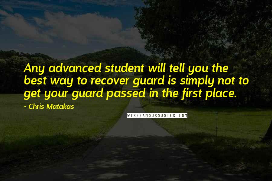 Chris Matakas Quotes: Any advanced student will tell you the best way to recover guard is simply not to get your guard passed in the first place.