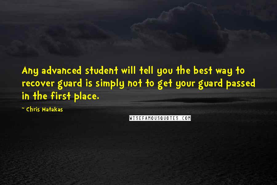 Chris Matakas Quotes: Any advanced student will tell you the best way to recover guard is simply not to get your guard passed in the first place.