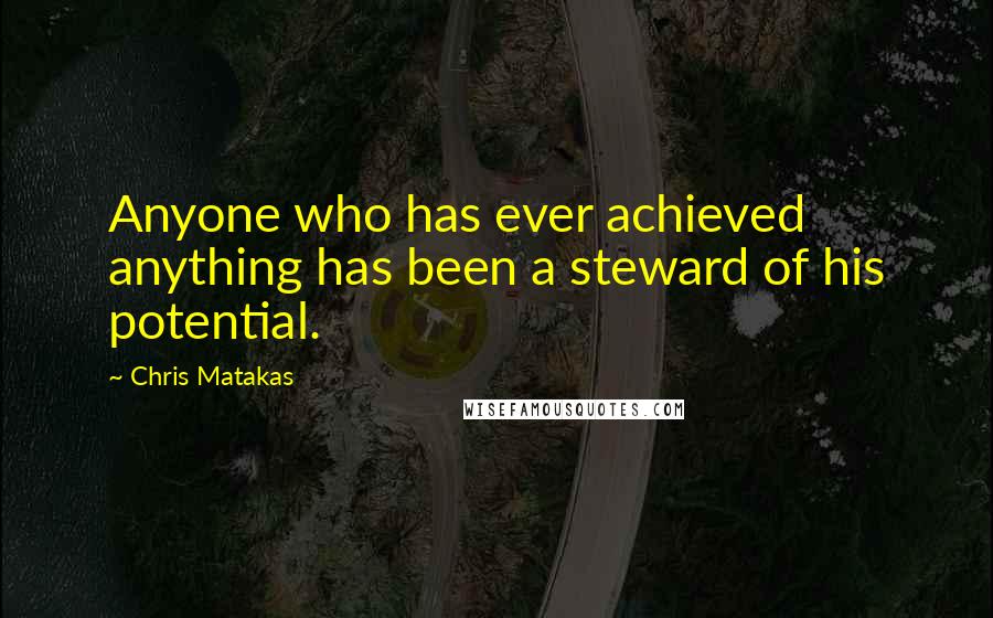 Chris Matakas Quotes: Anyone who has ever achieved anything has been a steward of his potential.