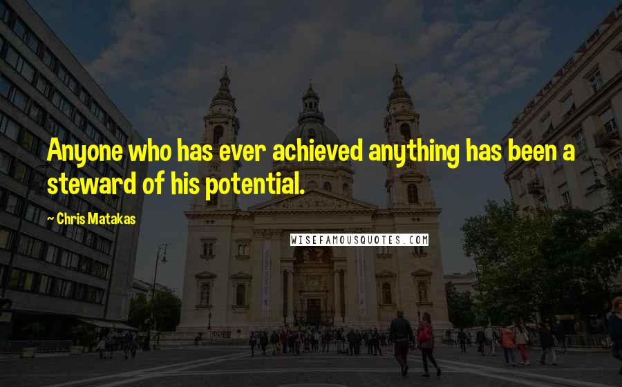 Chris Matakas Quotes: Anyone who has ever achieved anything has been a steward of his potential.