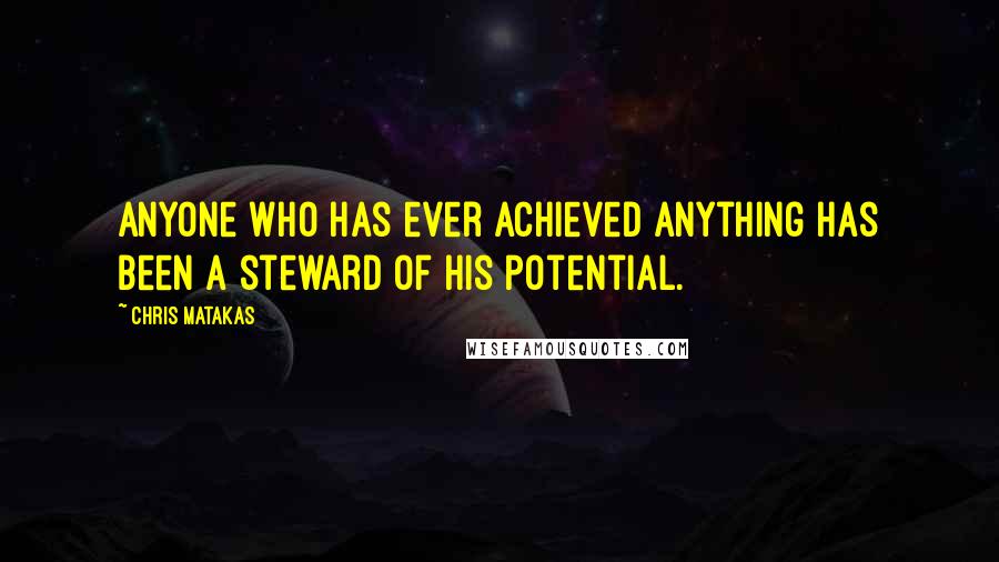 Chris Matakas Quotes: Anyone who has ever achieved anything has been a steward of his potential.