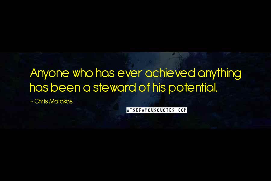 Chris Matakas Quotes: Anyone who has ever achieved anything has been a steward of his potential.