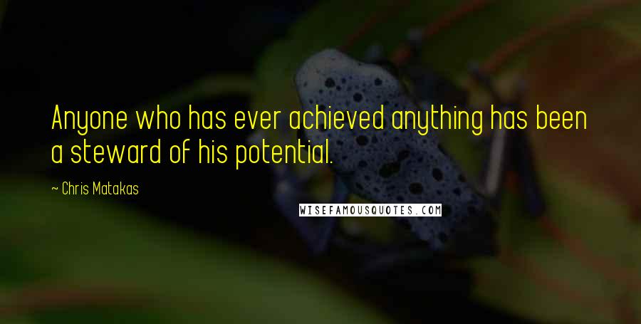 Chris Matakas Quotes: Anyone who has ever achieved anything has been a steward of his potential.