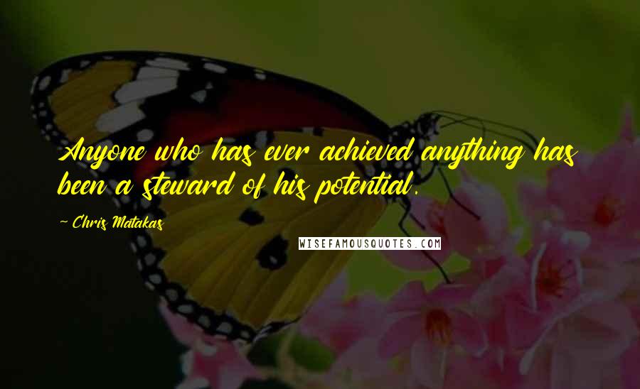 Chris Matakas Quotes: Anyone who has ever achieved anything has been a steward of his potential.