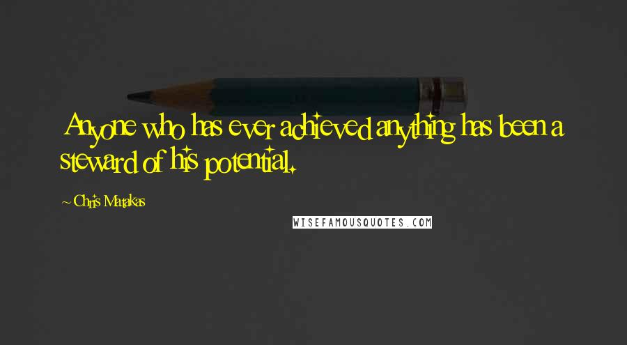 Chris Matakas Quotes: Anyone who has ever achieved anything has been a steward of his potential.