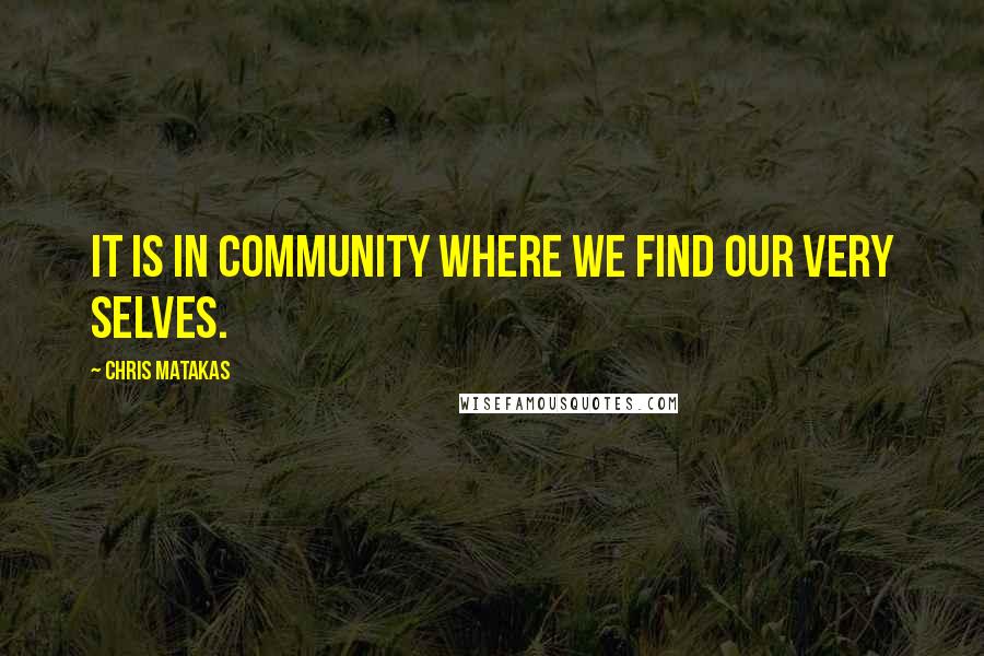 Chris Matakas Quotes: It is in community where we find our very selves.