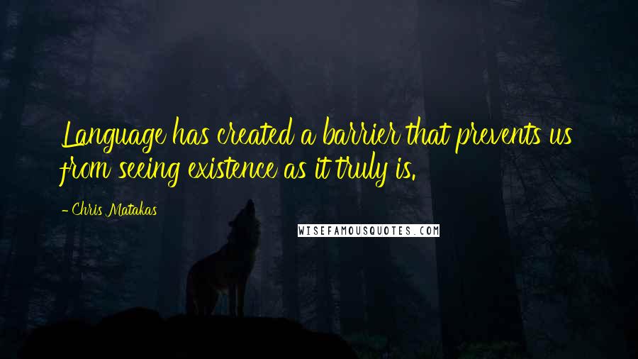 Chris Matakas Quotes: Language has created a barrier that prevents us from seeing existence as it truly is.