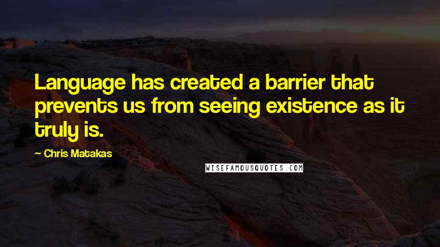 Chris Matakas Quotes: Language has created a barrier that prevents us from seeing existence as it truly is.