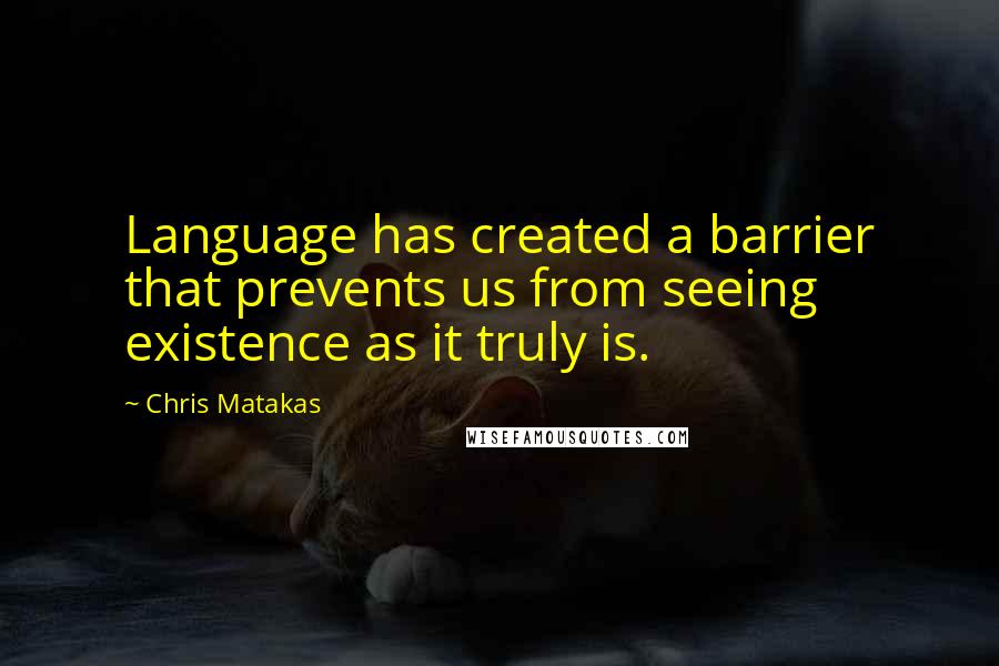 Chris Matakas Quotes: Language has created a barrier that prevents us from seeing existence as it truly is.