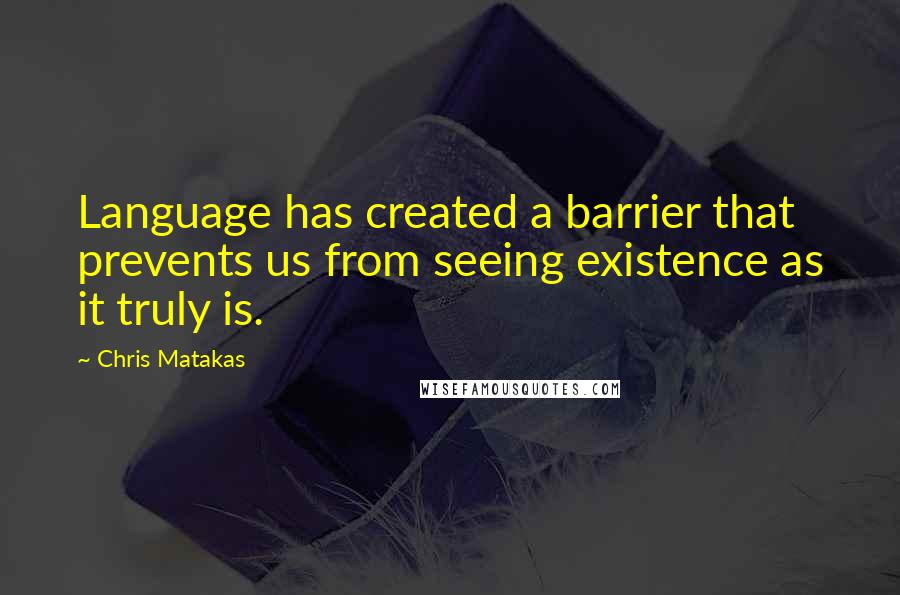 Chris Matakas Quotes: Language has created a barrier that prevents us from seeing existence as it truly is.