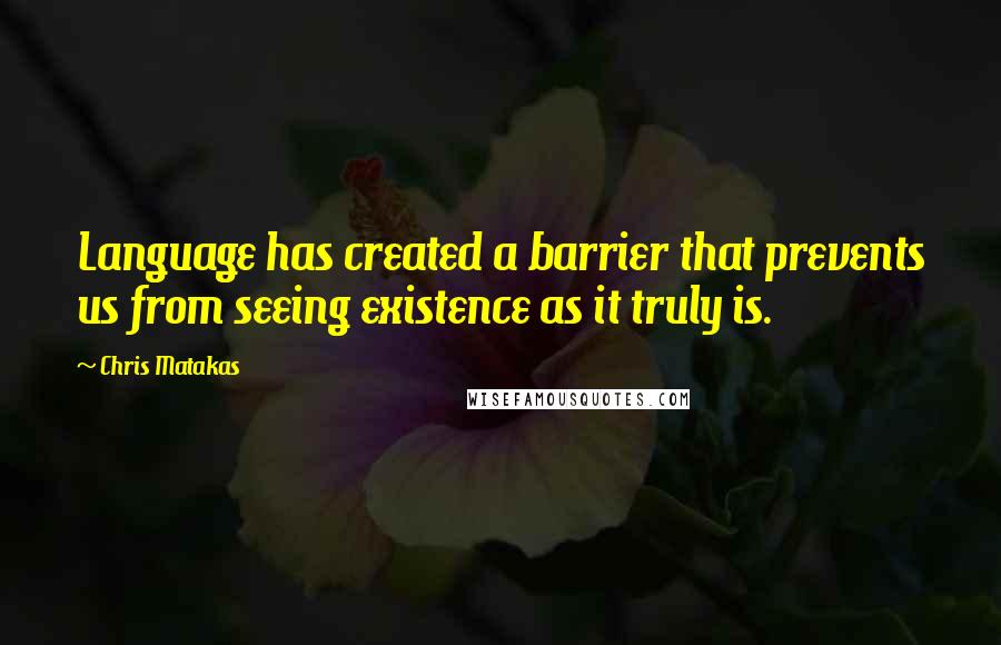 Chris Matakas Quotes: Language has created a barrier that prevents us from seeing existence as it truly is.