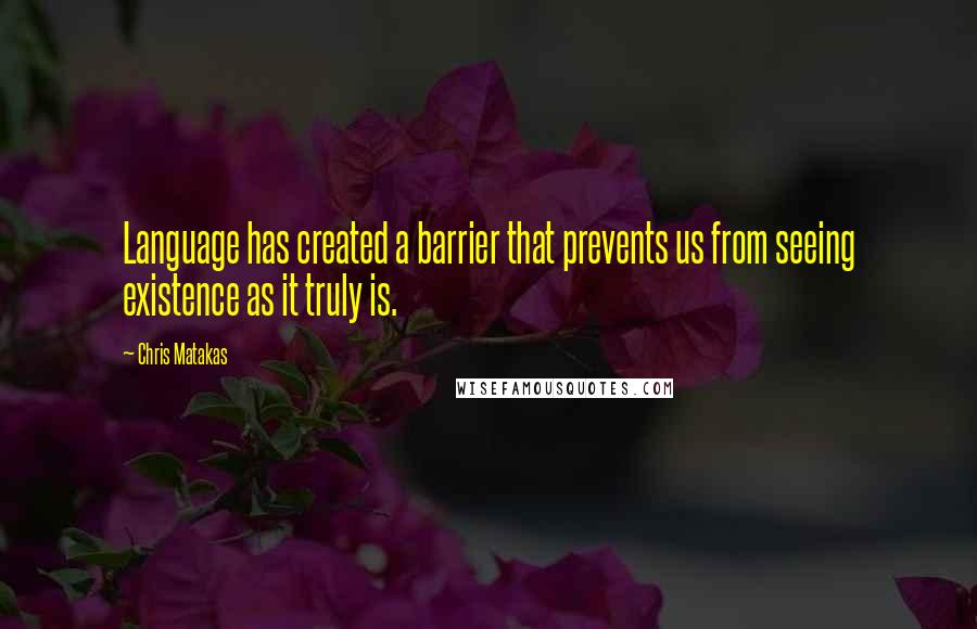 Chris Matakas Quotes: Language has created a barrier that prevents us from seeing existence as it truly is.