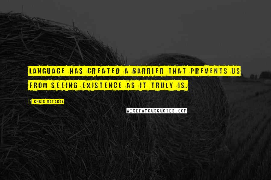 Chris Matakas Quotes: Language has created a barrier that prevents us from seeing existence as it truly is.