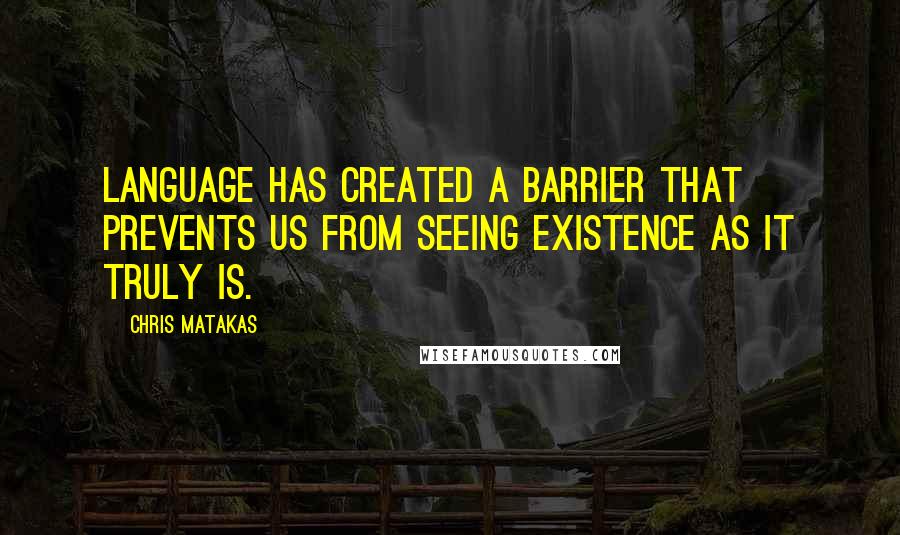 Chris Matakas Quotes: Language has created a barrier that prevents us from seeing existence as it truly is.