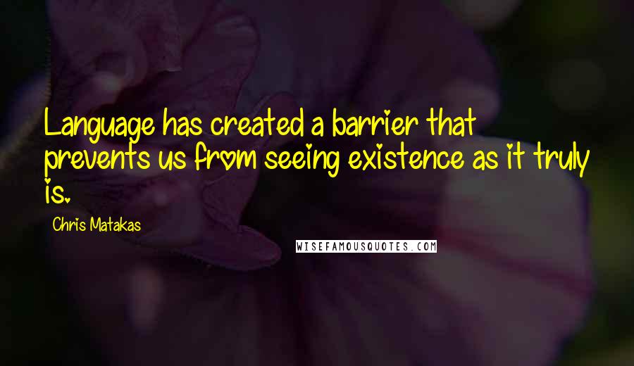Chris Matakas Quotes: Language has created a barrier that prevents us from seeing existence as it truly is.