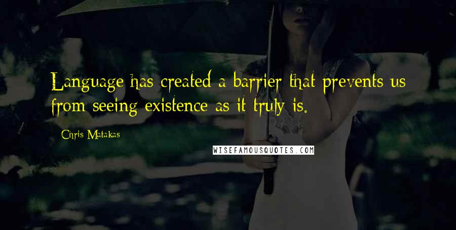 Chris Matakas Quotes: Language has created a barrier that prevents us from seeing existence as it truly is.