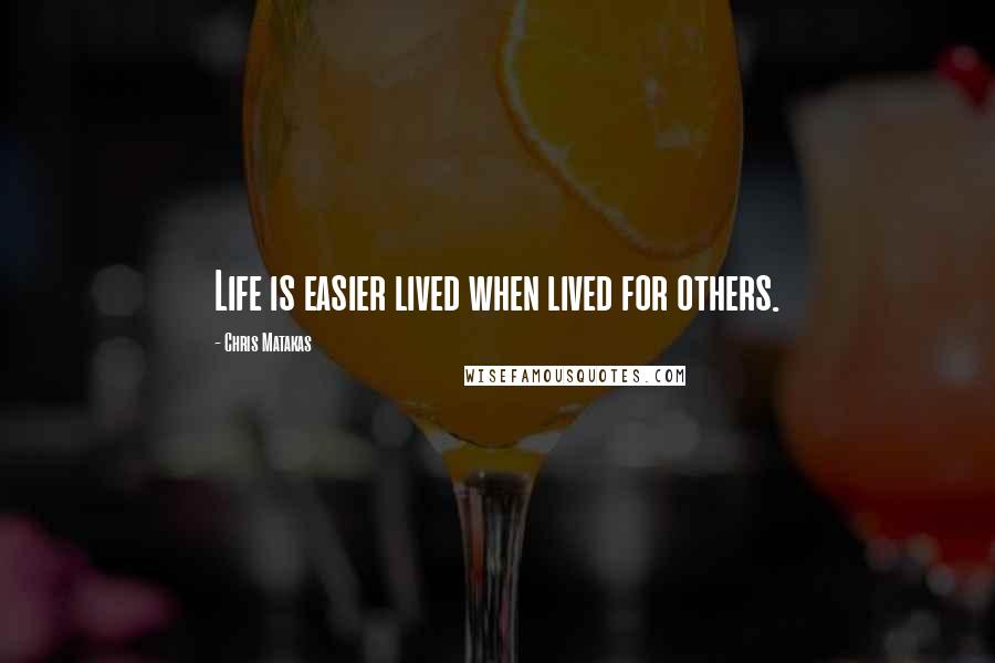 Chris Matakas Quotes: Life is easier lived when lived for others.