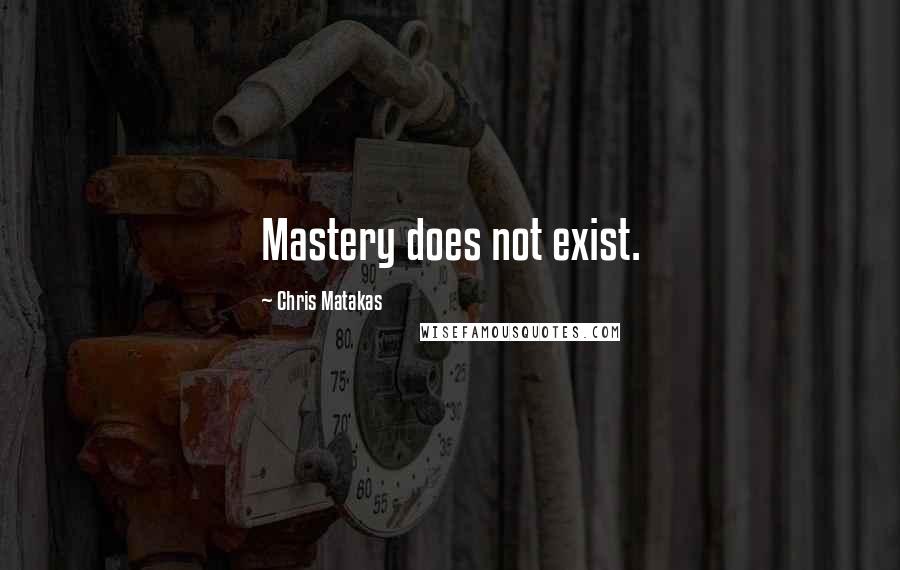 Chris Matakas Quotes: Mastery does not exist.