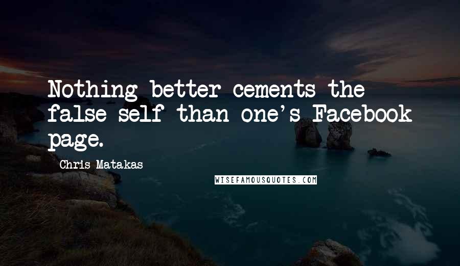 Chris Matakas Quotes: Nothing better cements the false self than one's Facebook page.