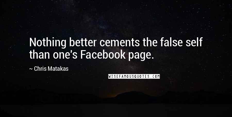 Chris Matakas Quotes: Nothing better cements the false self than one's Facebook page.