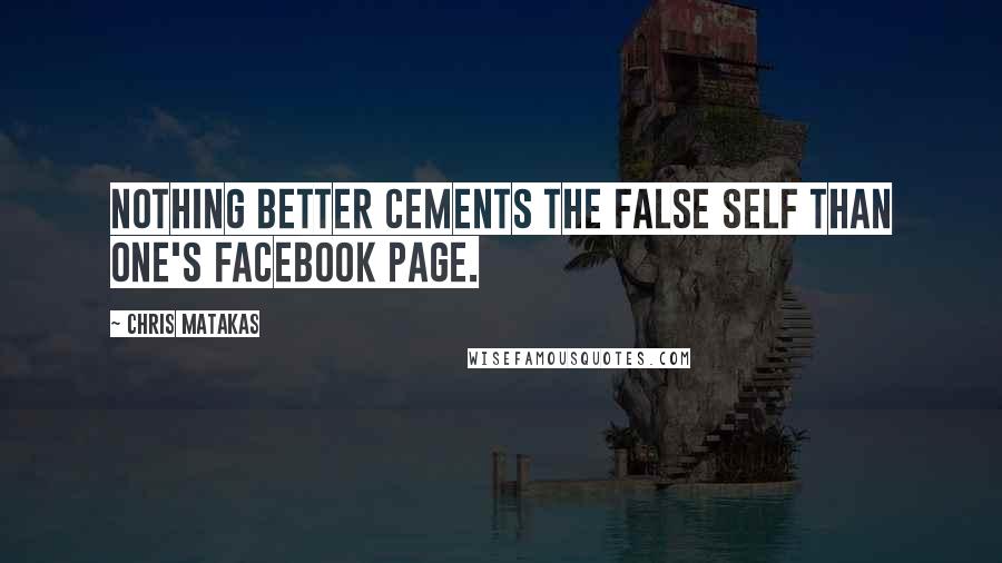 Chris Matakas Quotes: Nothing better cements the false self than one's Facebook page.