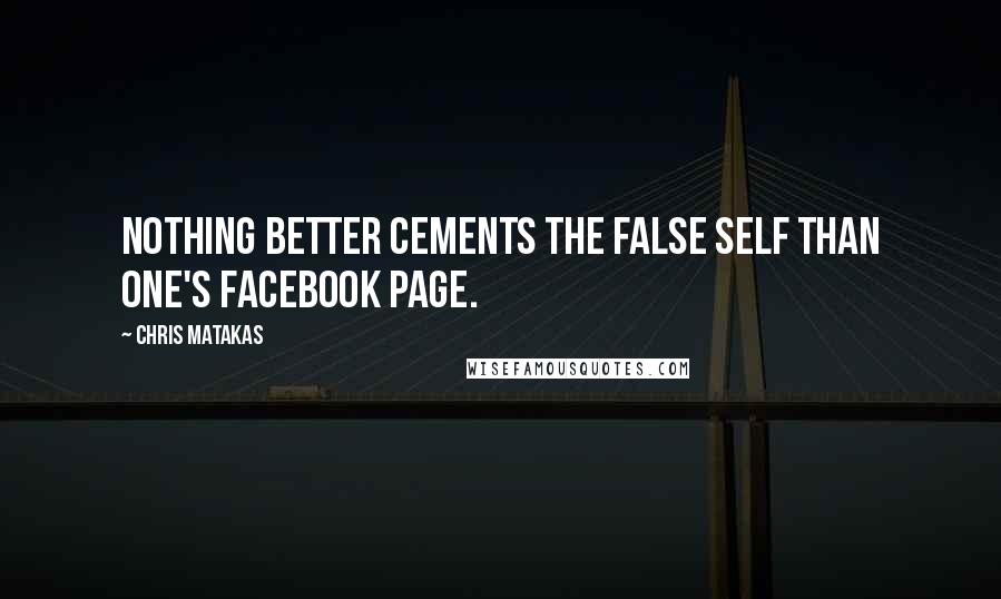 Chris Matakas Quotes: Nothing better cements the false self than one's Facebook page.