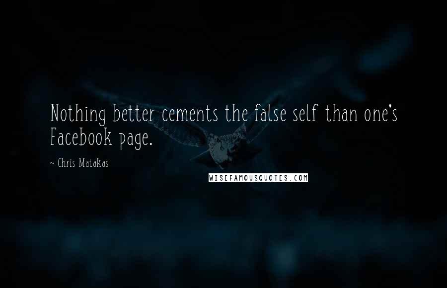 Chris Matakas Quotes: Nothing better cements the false self than one's Facebook page.