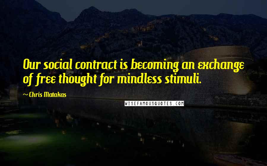 Chris Matakas Quotes: Our social contract is becoming an exchange of free thought for mindless stimuli.