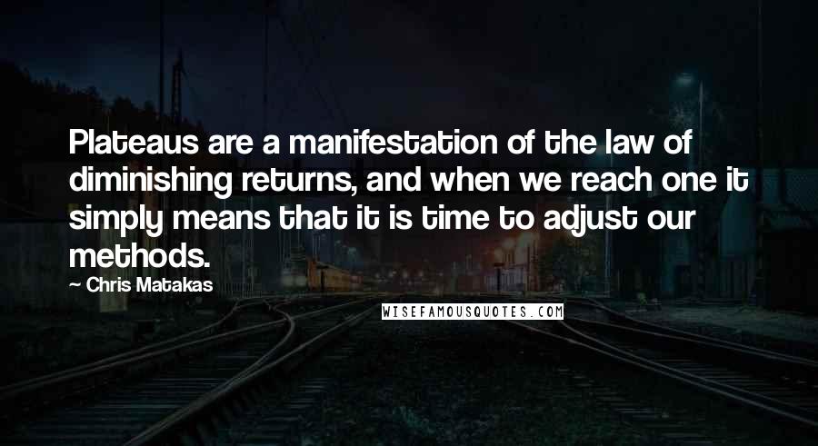Chris Matakas Quotes: Plateaus are a manifestation of the law of diminishing returns, and when we reach one it simply means that it is time to adjust our methods.