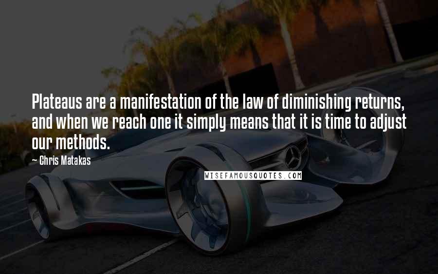 Chris Matakas Quotes: Plateaus are a manifestation of the law of diminishing returns, and when we reach one it simply means that it is time to adjust our methods.