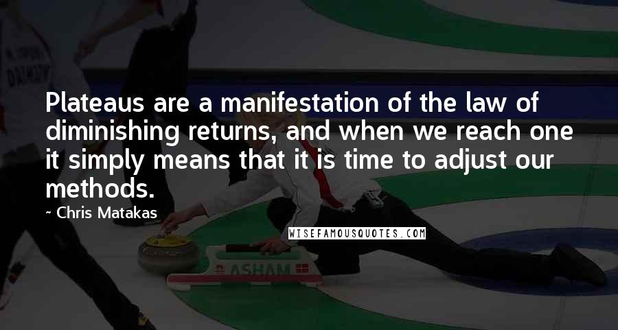 Chris Matakas Quotes: Plateaus are a manifestation of the law of diminishing returns, and when we reach one it simply means that it is time to adjust our methods.