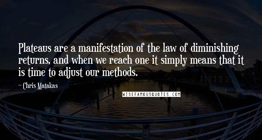 Chris Matakas Quotes: Plateaus are a manifestation of the law of diminishing returns, and when we reach one it simply means that it is time to adjust our methods.