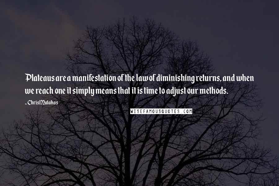 Chris Matakas Quotes: Plateaus are a manifestation of the law of diminishing returns, and when we reach one it simply means that it is time to adjust our methods.