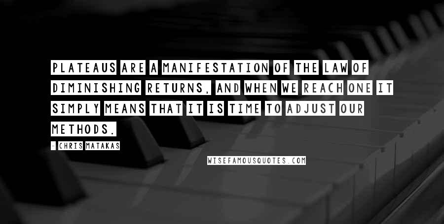 Chris Matakas Quotes: Plateaus are a manifestation of the law of diminishing returns, and when we reach one it simply means that it is time to adjust our methods.