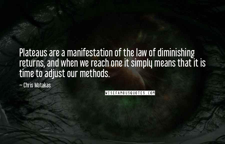 Chris Matakas Quotes: Plateaus are a manifestation of the law of diminishing returns, and when we reach one it simply means that it is time to adjust our methods.
