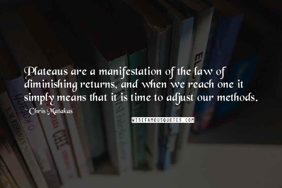 Chris Matakas Quotes: Plateaus are a manifestation of the law of diminishing returns, and when we reach one it simply means that it is time to adjust our methods.