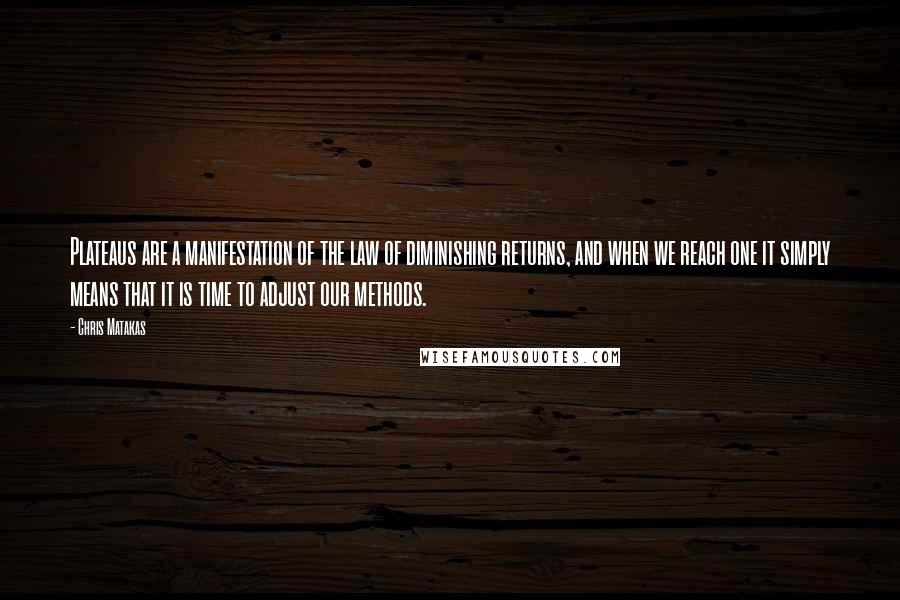 Chris Matakas Quotes: Plateaus are a manifestation of the law of diminishing returns, and when we reach one it simply means that it is time to adjust our methods.