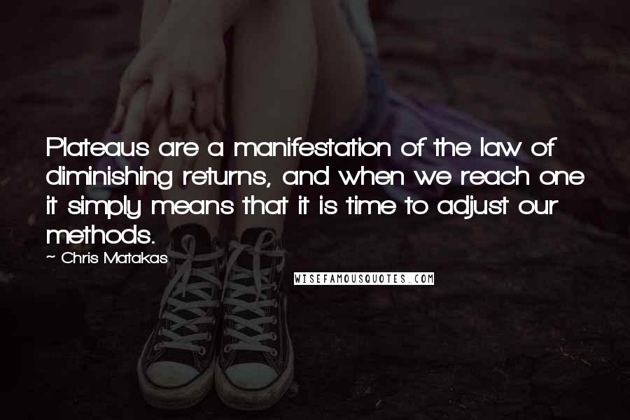 Chris Matakas Quotes: Plateaus are a manifestation of the law of diminishing returns, and when we reach one it simply means that it is time to adjust our methods.