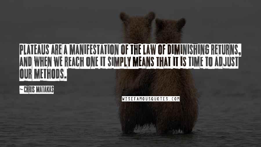 Chris Matakas Quotes: Plateaus are a manifestation of the law of diminishing returns, and when we reach one it simply means that it is time to adjust our methods.