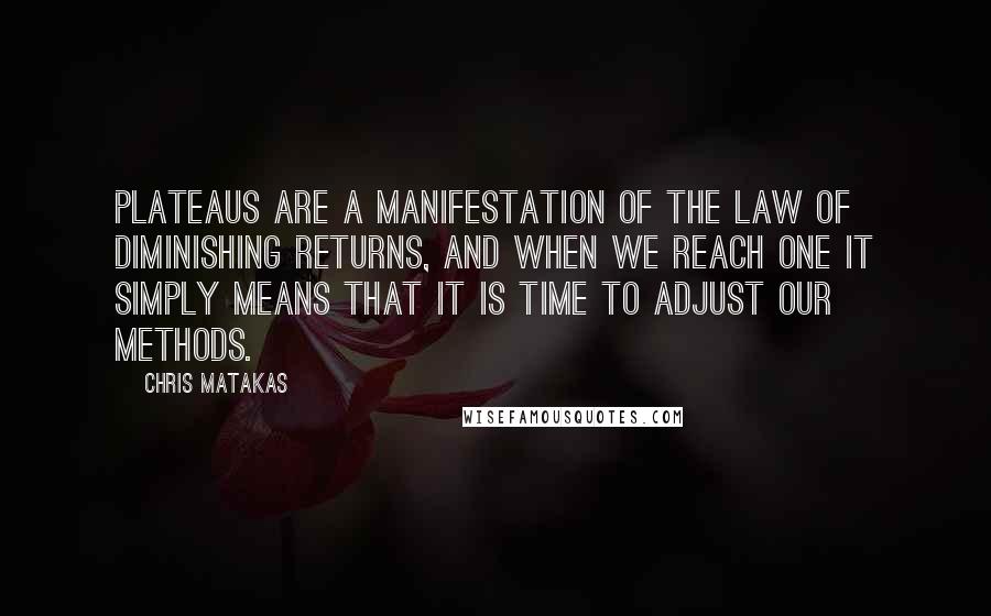 Chris Matakas Quotes: Plateaus are a manifestation of the law of diminishing returns, and when we reach one it simply means that it is time to adjust our methods.