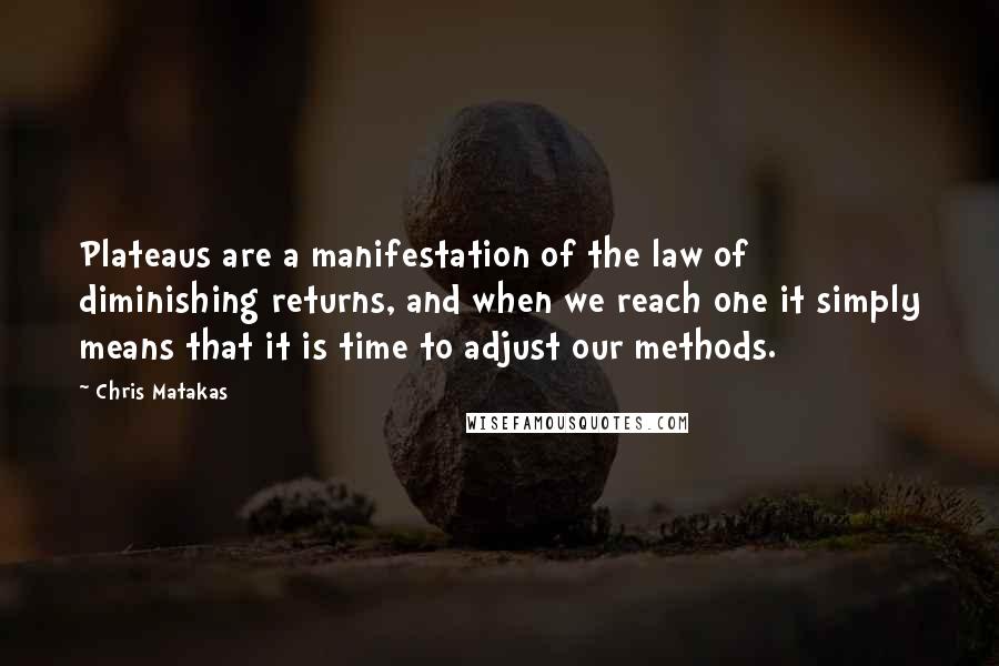 Chris Matakas Quotes: Plateaus are a manifestation of the law of diminishing returns, and when we reach one it simply means that it is time to adjust our methods.