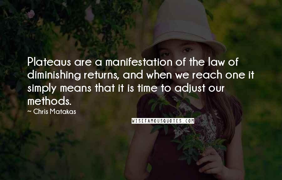 Chris Matakas Quotes: Plateaus are a manifestation of the law of diminishing returns, and when we reach one it simply means that it is time to adjust our methods.