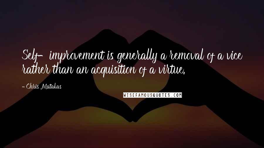 Chris Matakas Quotes: Self-improvement is generally a removal of a vice rather than an acquisition of a virtue.