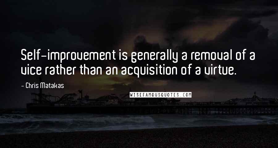 Chris Matakas Quotes: Self-improvement is generally a removal of a vice rather than an acquisition of a virtue.