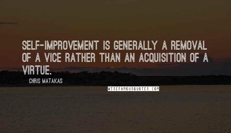 Chris Matakas Quotes: Self-improvement is generally a removal of a vice rather than an acquisition of a virtue.