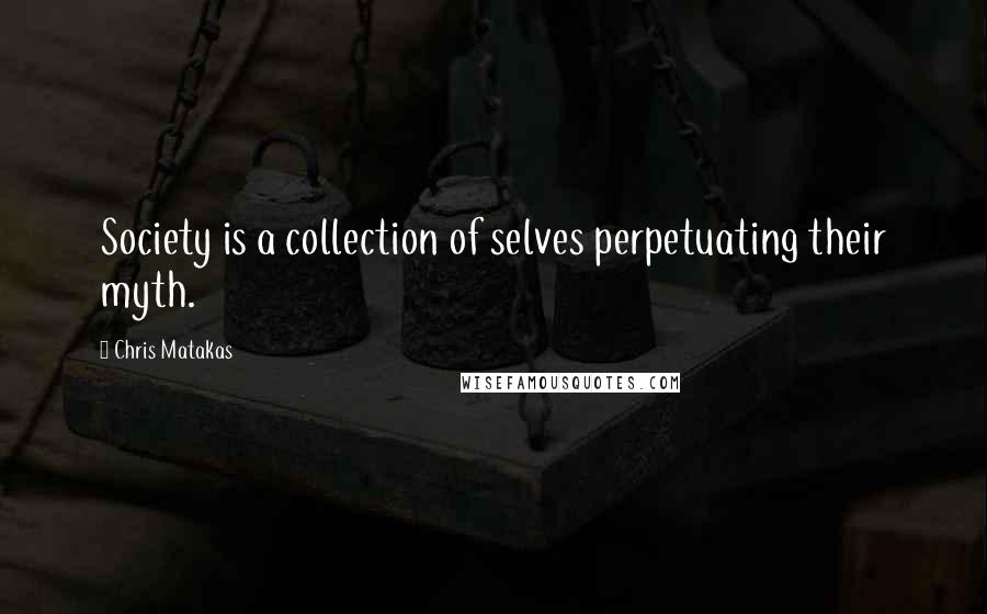 Chris Matakas Quotes: Society is a collection of selves perpetuating their myth.