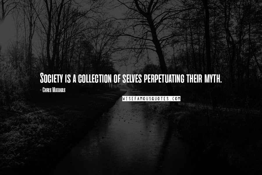 Chris Matakas Quotes: Society is a collection of selves perpetuating their myth.