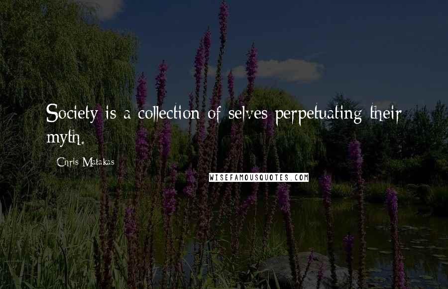 Chris Matakas Quotes: Society is a collection of selves perpetuating their myth.