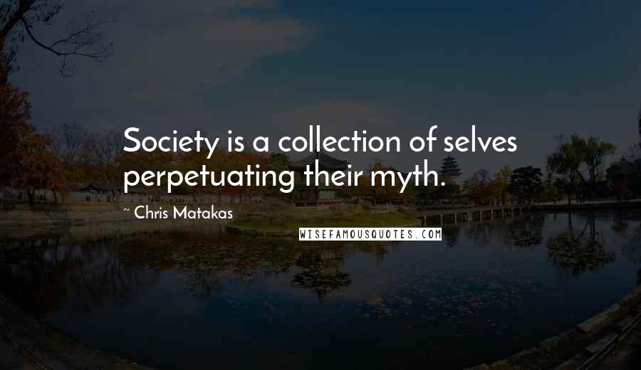 Chris Matakas Quotes: Society is a collection of selves perpetuating their myth.